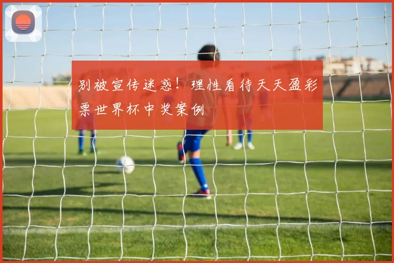 别被宣传迷惑！理性看待天天盈彩票世界杯中奖案例