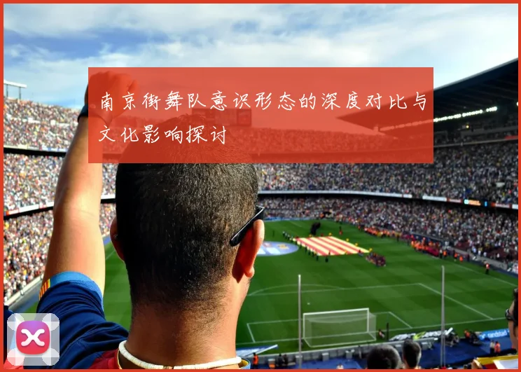 南京街舞队意识形态的深度对比与文化影响探讨