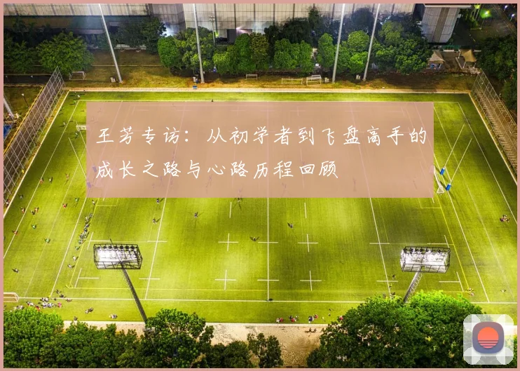 王芳专访：从初学者到飞盘高手的成长之路与心路历程回顾