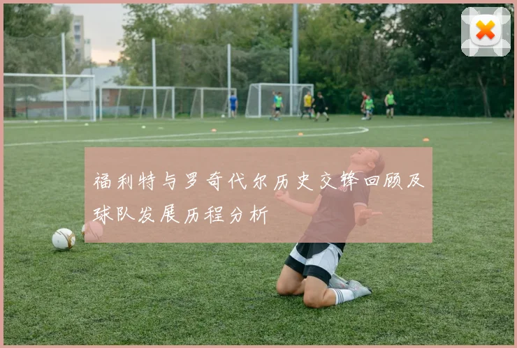 福利特与罗奇代尔历史交锋回顾及球队发展历程分析