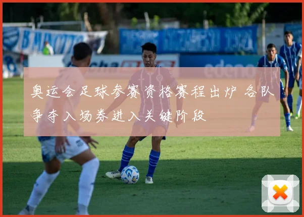 奥运会足球参赛资格赛程出炉 各队争夺入场券进入关键阶段